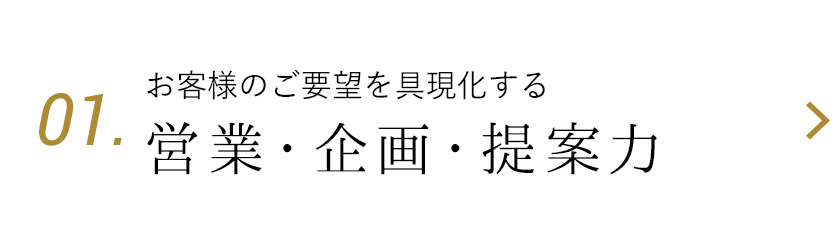 01.お客様のご要望を具現化する営業・企画・提案力
