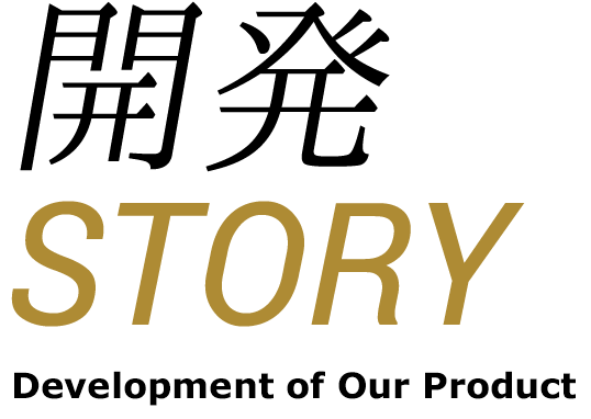 開発 STORY Development of Our Product」