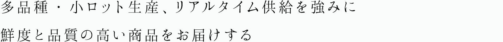 多品種・小ロット生産、リアルタイム供給を強みに鮮度と品質の高い商品をお届けする