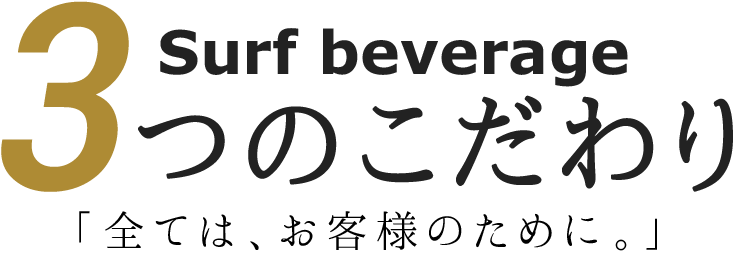 surf beverage 3つのこだわり 「全ては、お客様のために。」